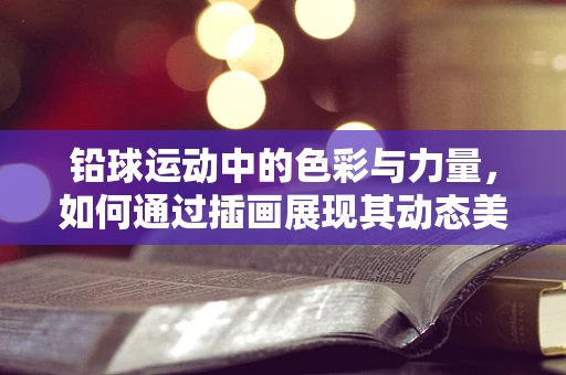 铅球运动中的色彩与力量，如何通过插画展现其动态美？