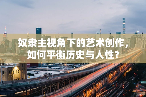 奴隶主视角下的艺术创作，如何平衡历史与人性？