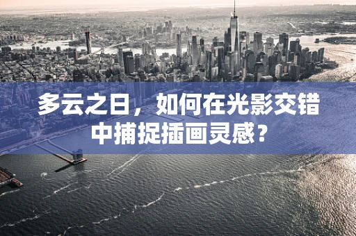 多云之日，如何在光影交错中捕捉插画灵感？