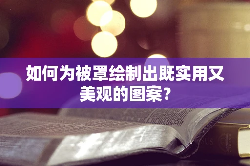 如何为被罩绘制出既实用又美观的图案？