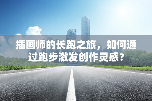 插画师的长跑之旅，如何通过跑步激发创作灵感？
