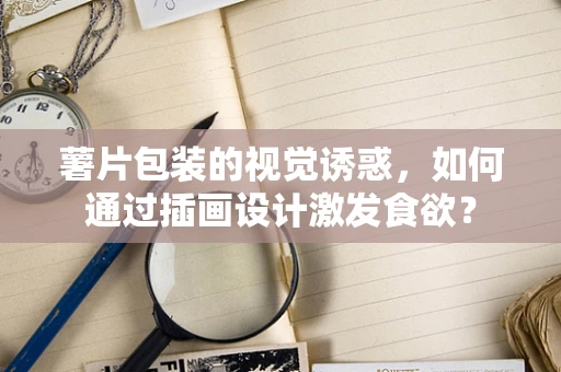 薯片包装的视觉诱惑，如何通过插画设计激发食欲？