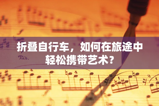 折叠自行车，如何在旅途中轻松携带艺术？