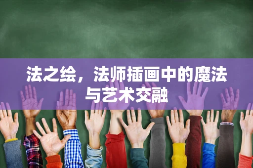 法之绘，法师插画中的魔法与艺术交融