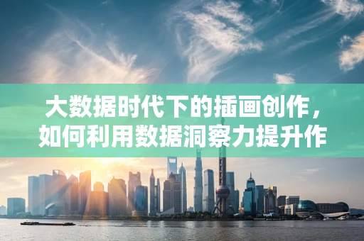 大数据时代下的插画创作，如何利用数据洞察力提升作品吸引力？