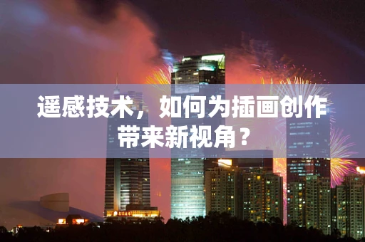 遥感技术，如何为插画创作带来新视角？
