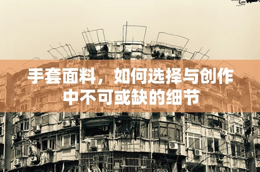 手套面料，如何选择与创作中不可或缺的细节
