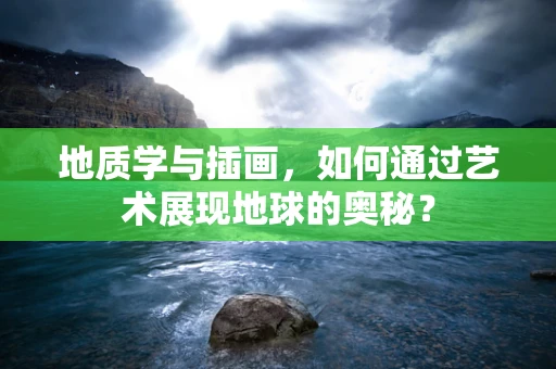 地质学与插画，如何通过艺术展现地球的奥秘？