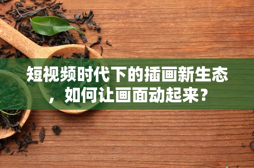 短视频时代下的插画新生态，如何让画面动起来？