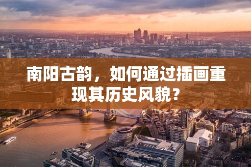 南阳古韵，如何通过插画重现其历史风貌？