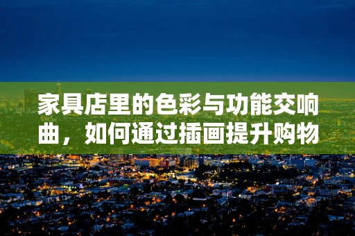 家具店里的色彩与功能交响曲，如何通过插画提升购物体验？