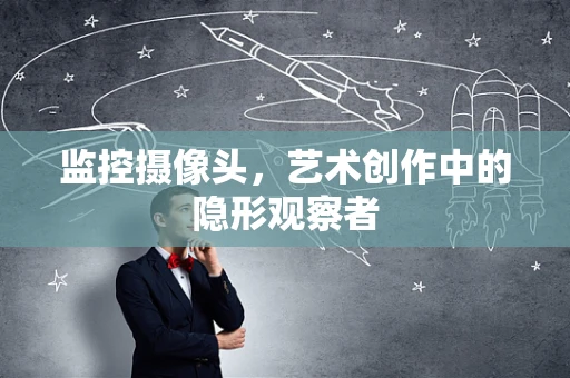 监控摄像头，艺术创作中的隐形观察者