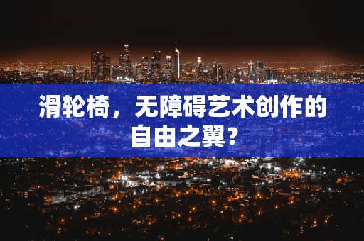 滑轮椅，无障碍艺术创作的自由之翼？