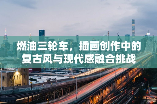 燃油三轮车，插画创作中的复古风与现代感融合挑战