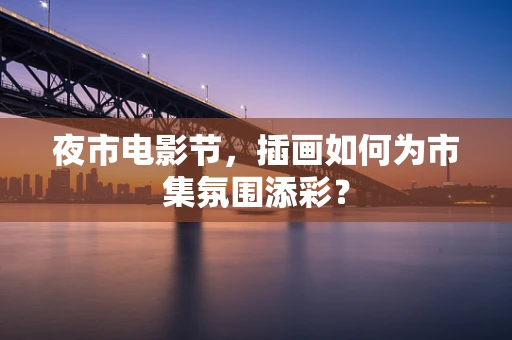 夜市电影节，插画如何为市集氛围添彩？