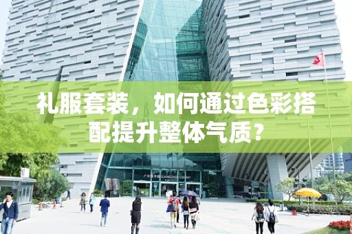礼服套装，如何通过色彩搭配提升整体气质？