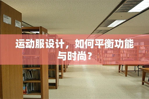 运动服设计，如何平衡功能与时尚？
