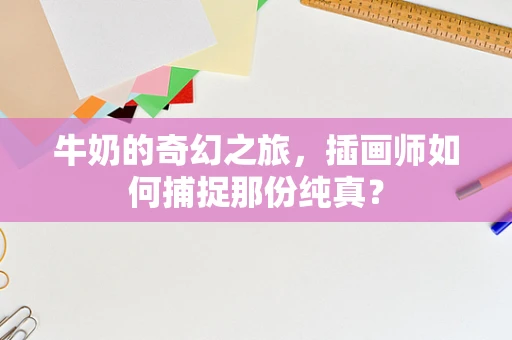 牛奶的奇幻之旅，插画师如何捕捉那份纯真？