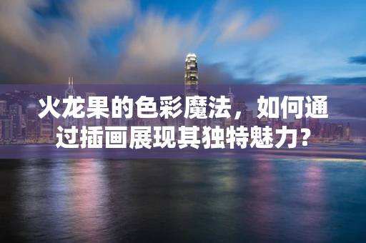 火龙果的色彩魔法，如何通过插画展现其独特魅力？