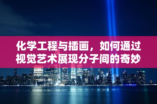 化学工程与插画，如何通过视觉艺术展现分子间的奇妙反应？