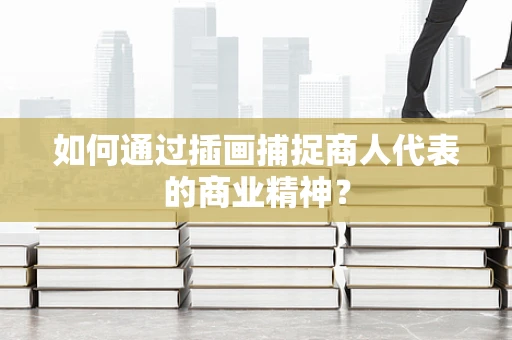 如何通过插画捕捉商人代表的商业精神？