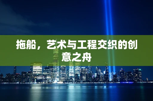 拖船，艺术与工程交织的创意之舟