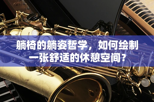 躺椅的躺姿哲学，如何绘制一张舒适的休憩空间？