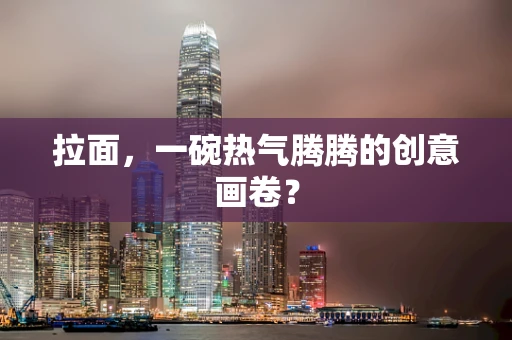 拉面，一碗热气腾腾的创意画卷？