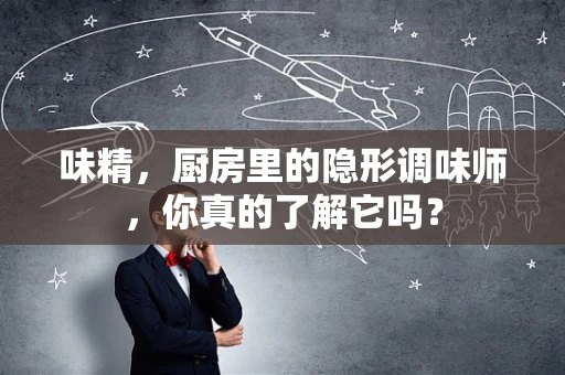 味精，厨房里的隐形调味师，你真的了解它吗？