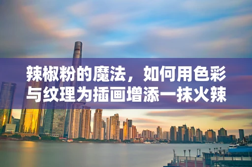 辣椒粉的魔法，如何用色彩与纹理为插画增添一抹火辣风情？