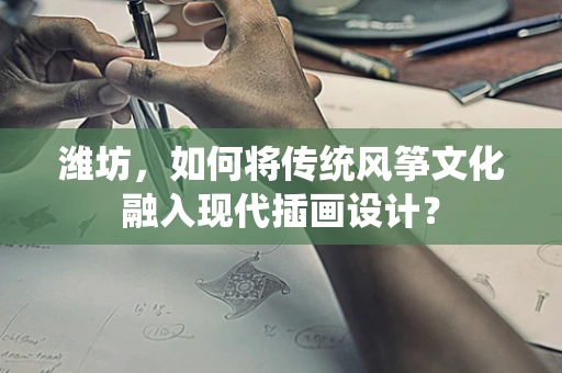 潍坊，如何将传统风筝文化融入现代插画设计？