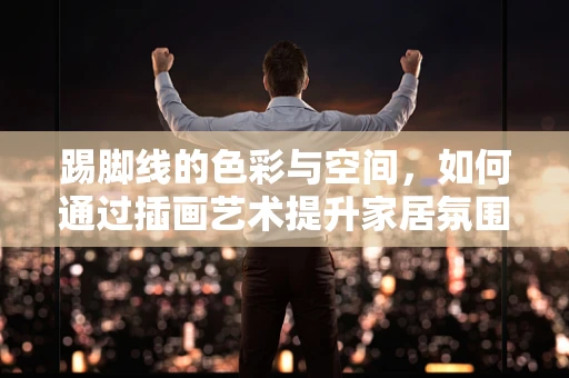 踢脚线的色彩与空间，如何通过插画艺术提升家居氛围？