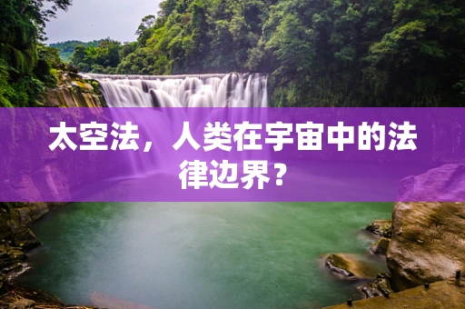 太空法，人类在宇宙中的法律边界？
