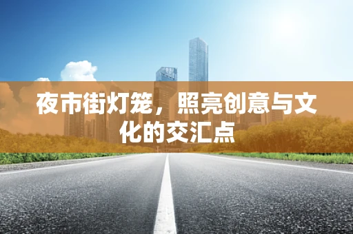 夜市街灯笼，照亮创意与文化的交汇点
