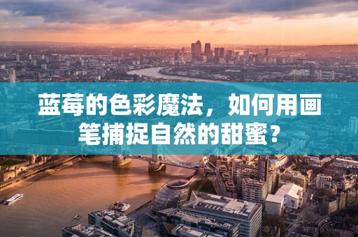 蓝莓的色彩魔法，如何用画笔捕捉自然的甜蜜？