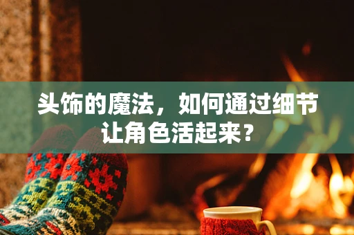 头饰的魔法，如何通过细节让角色活起来？