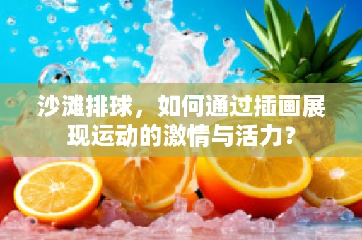 沙滩排球，如何通过插画展现运动的激情与活力？