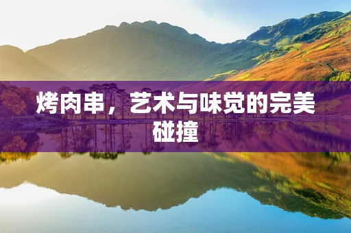 烤肉串，艺术与味觉的完美碰撞