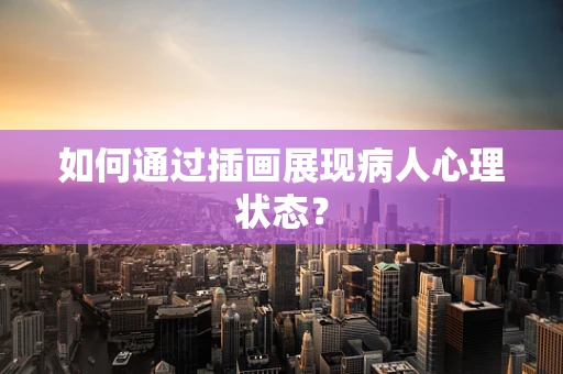 如何通过插画展现病人心理状态？