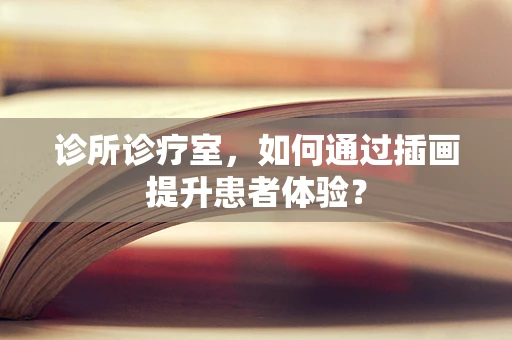 诊所诊疗室，如何通过插画提升患者体验？