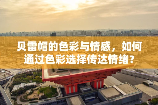 贝雷帽的色彩与情感，如何通过色彩选择传达情绪？