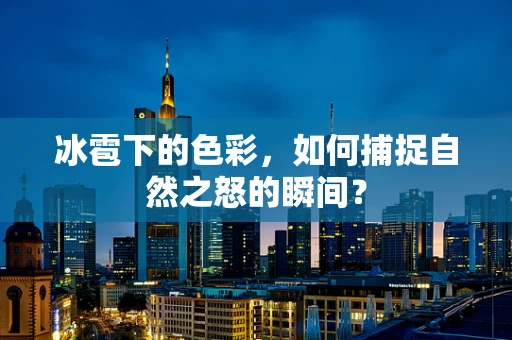 冰雹下的色彩，如何捕捉自然之怒的瞬间？