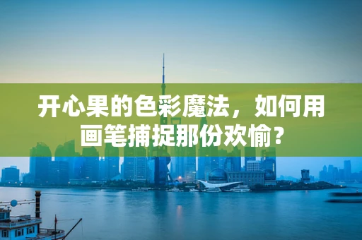 开心果的色彩魔法，如何用画笔捕捉那份欢愉？