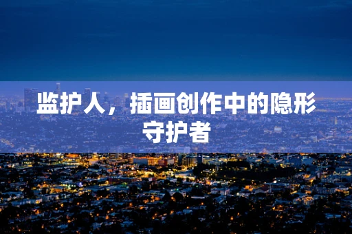 监护人，插画创作中的隐形守护者