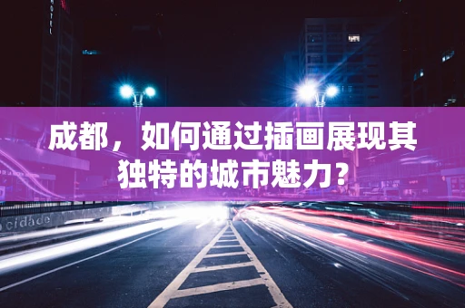 成都，如何通过插画展现其独特的城市魅力？