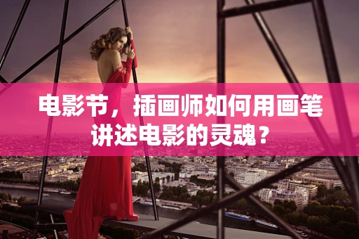 电影节，插画师如何用画笔讲述电影的灵魂？