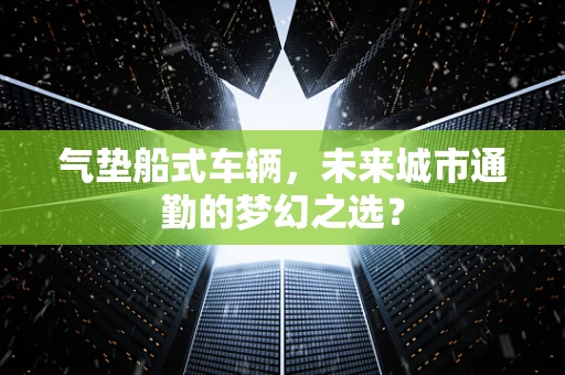 气垫船式车辆，未来城市通勤的梦幻之选？