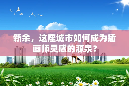 新余，这座城市如何成为插画师灵感的源泉？