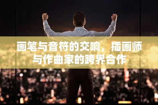 画笔与音符的交响，插画师与作曲家的跨界合作