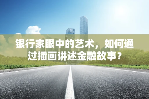 银行家眼中的艺术，如何通过插画讲述金融故事？